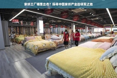家紡工廠哪里出名?探尋中國(guó)家紡產(chǎn)業(yè)的領(lǐng)軍之地